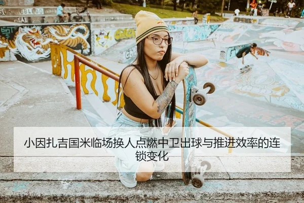 小因扎吉国米临场换人点燃中卫出球与推进效率的连锁变化